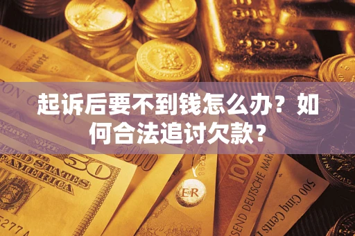 北京起诉后要不到钱怎么办？如何合法追讨欠款？
