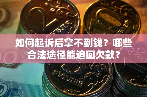 北京如何起诉后拿不到钱？哪些合法途径能追回欠款？