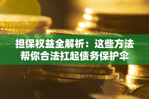 北京担保权益全解析：这些方法帮你合法扛起债务保护伞