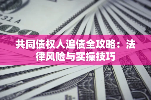 北京共同债权人追债全攻略：法律风险与实操技巧