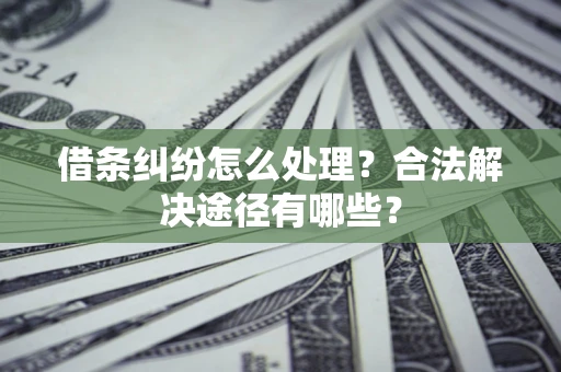 北京借条纠纷怎么处理？合法解决途径有哪些？