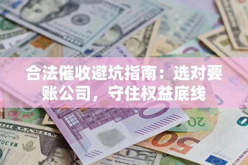 北京合法催收避坑指南：选对要账公司，守住权益底线