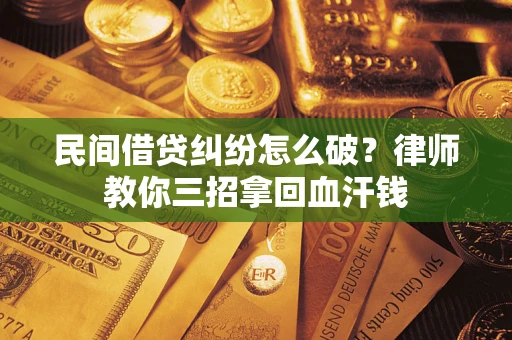 北京民间借贷纠纷怎么破？律师教你三招拿回血汗钱