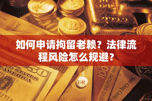 北京如何申请拘留老赖？法律流程风险怎么规避？