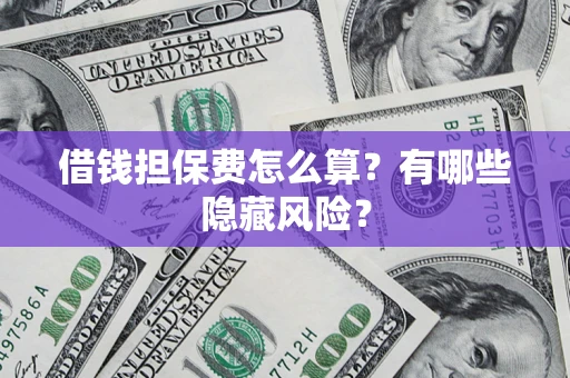 北京借钱担保费怎么算？有哪些隐藏风险？