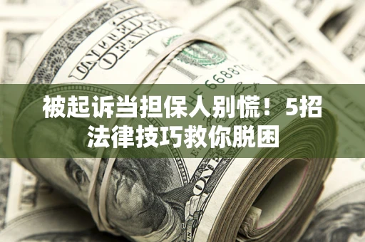 北京被起诉当担保人别慌！5招法律技巧救你脱困
