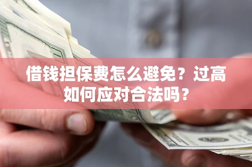 北京借钱担保费怎么避免？过高如何应对合法吗？