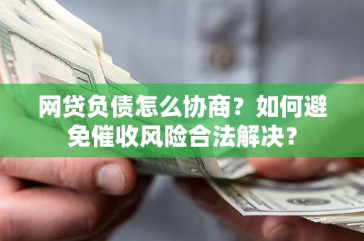 北京网贷负债怎么协商？如何避免催收风险合法解决？