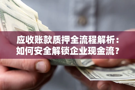 北京应收账款质押全流程解析：如何安全解锁企业现金流？