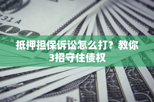 北京抵押担保诉讼怎么打？教你3招守住债权