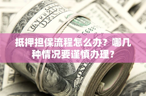 北京抵押担保流程怎么办？哪几种情况要谨慎办理？