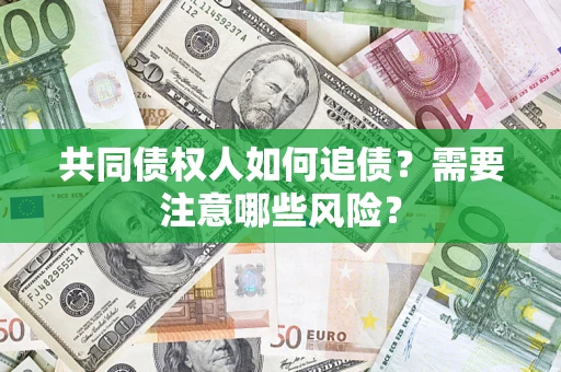北京共同债权人如何追债？需要注意哪些风险？