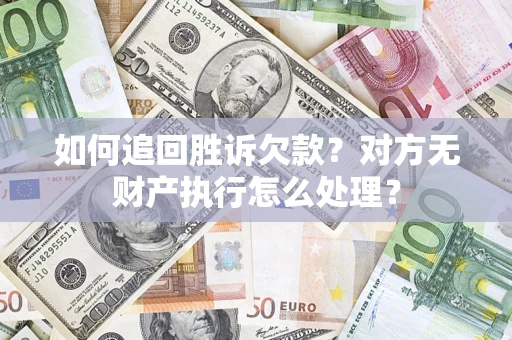 北京如何追回胜诉欠款？对方无财产执行怎么处理？
