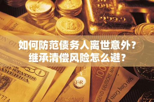 北京如何防范债务人离世意外？继承清偿风险怎么避？