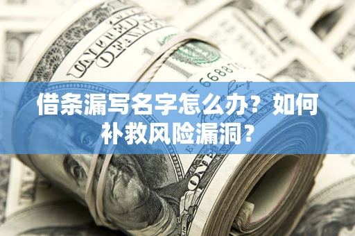 北京借条漏写名字怎么办？如何补救风险漏洞？