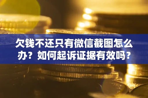 北京欠钱不还只有微信截图怎么办？如何起诉证据有效吗？