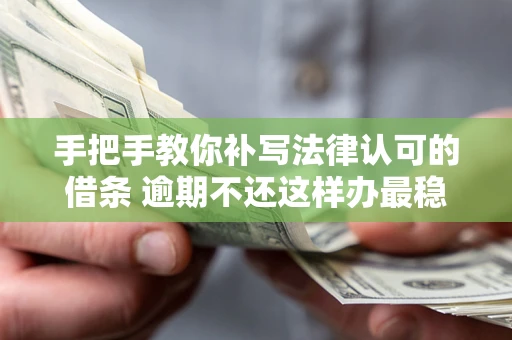 北京手把手教你补写法律认可的借条 逾期不还这样办最稳妥