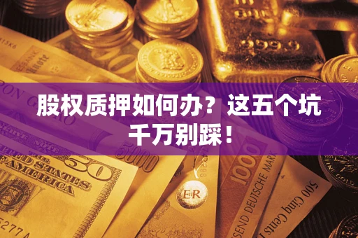 北京股权质押如何办？这五个坑千万别踩！