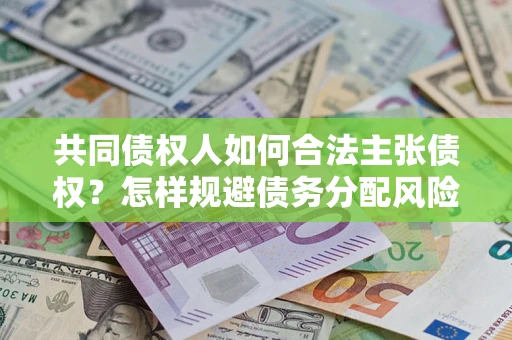 北京共同债权人如何合法主张债权？怎样规避债务分配风险？