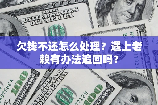北京欠钱不还怎么处理？遇上老赖有办法追回吗？