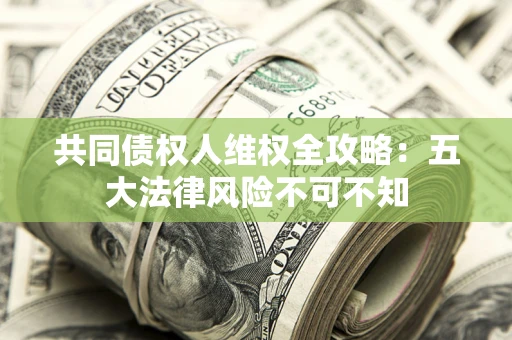 北京共同债权人维权全攻略：五大法律风险不可不知
