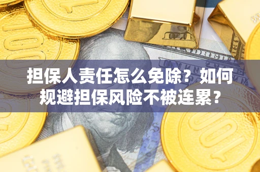 北京担保人责任怎么免除？如何规避担保风险不被连累？