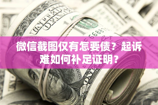 北京微信截图仅有怎要债？起诉难如何补足证明？