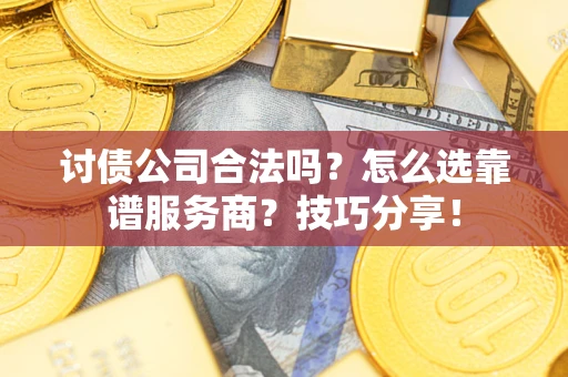 北京讨债公司合法吗？怎么选靠谱服务商？技巧分享！