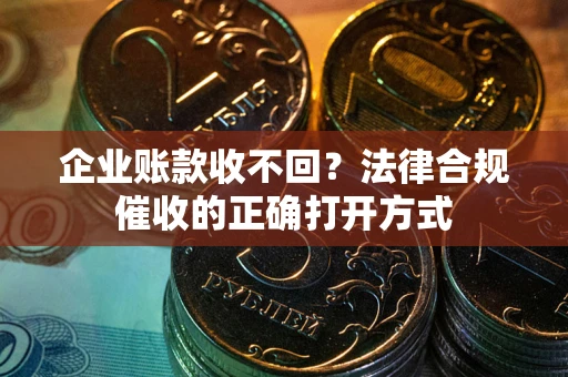 北京企业账款收不回？法律合规催收的正确打开方式