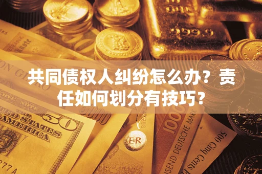 北京共同债权人纠纷怎么办？责任如何划分有技巧？