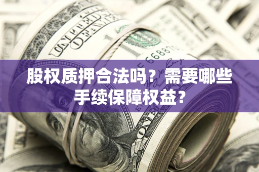 北京股权质押合法吗？需要哪些手续保障权益？