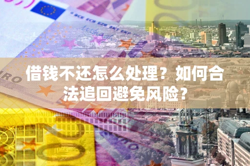 北京借钱不还怎么处理？如何合法追回避免风险？