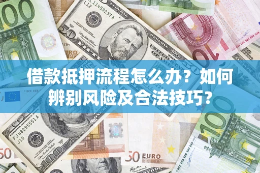北京借款抵押流程怎么办？如何辨别风险及合法技巧？