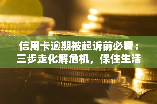 北京信用卡逾期被起诉前必看：三步走化解危机，保住生活尊严