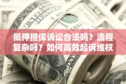 北京抵押担保诉讼合法吗？流程复杂吗？如何高效起诉维权？