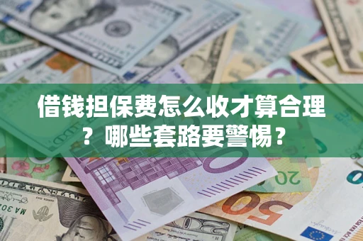 北京借钱担保费怎么收才算合理？哪些套路要警惕？