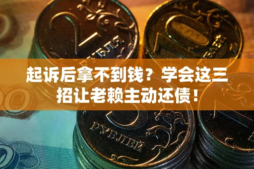 北京起诉后拿不到钱？学会这三招让老赖主动还债！