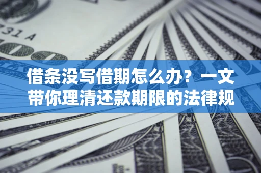 北京借条没写借期怎么办？一文带你理清还款期限的法律规则