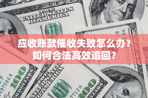 北京应收账款催收失败怎么办？如何合法高效追回？