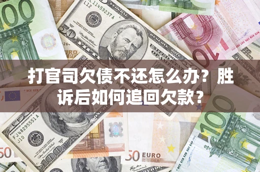 北京打官司欠债不还怎么办？胜诉后如何追回欠款？