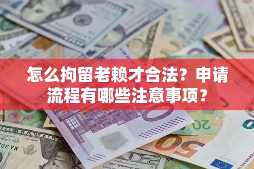 北京怎么拘留老赖才合法？申请流程有哪些注意事项？