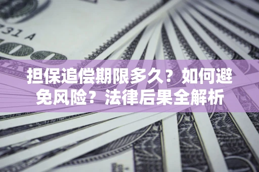 北京担保追偿期限多久？如何避免风险？法律后果全解析