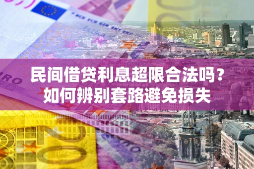 北京民间借贷利息超限合法吗？如何辨别套路避免损失