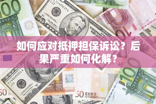 北京如何应对抵押担保诉讼？后果严重如何化解？