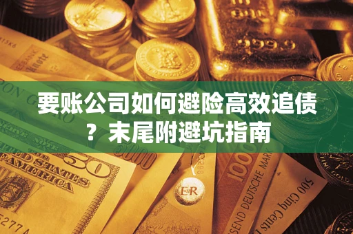 北京要账公司如何避险高效追债？末尾附避坑指南