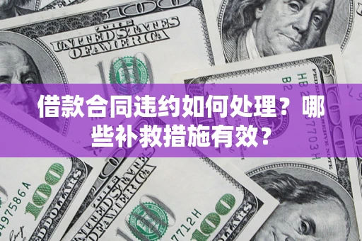 北京借款合同违约如何处理？哪些补救措施有效？