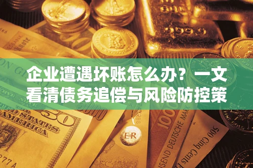 北京企业遭遇坏账怎么办？一文看清债务追偿与风险防控策略