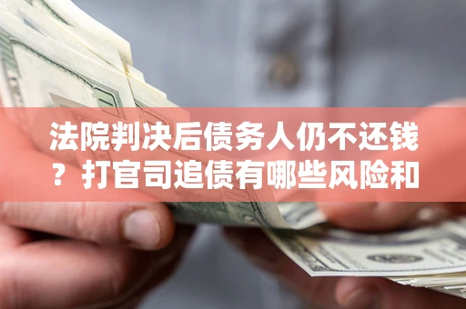 北京法院判决后债务人仍不还钱？打官司追债有哪些风险和技巧？