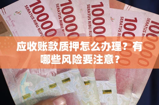 北京应收账款质押怎么办理？有哪些风险要注意？