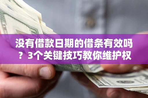 北京没有借款日期的借条有效吗？3个关键技巧教你维护权益